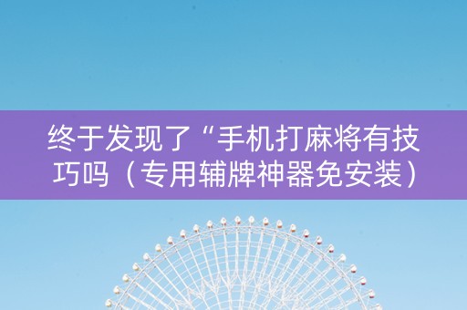终于发现了“手机打麻将有技巧吗（专用辅牌神器免安装）