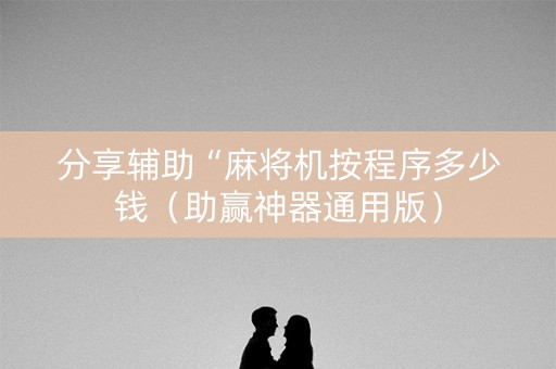 分享辅助“麻将机按程序多少钱（助赢神器通用版）
