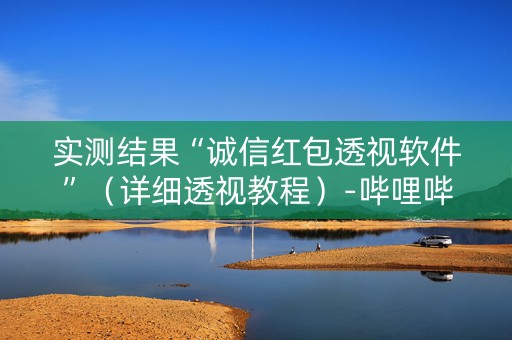 实测结果“诚信红包透视软件”（详细透视教程）-哔哩哔哩