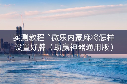 实测教程“微乐内蒙麻将怎样设置好牌（助赢神器通用版）