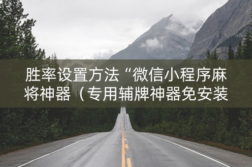 胜率设置方法“微信小程序麻将神器（专用辅牌神器免安装）