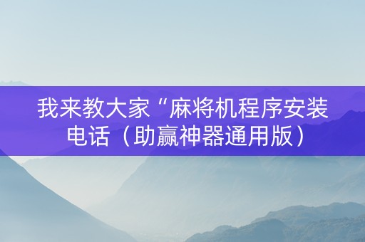 我来教大家“麻将机程序安装电话（助赢神器通用版）