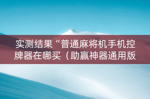 实测结果“普通麻将机手机控牌器在哪买（助赢神器通用版）