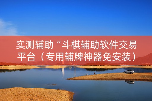 实测辅助“斗棋辅助软件交易平台（专用辅牌神器免安装）