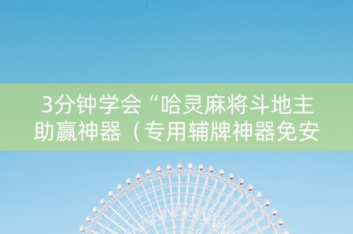 3分钟学会“哈灵麻将斗地主助赢神器（专用辅牌神器免安装）