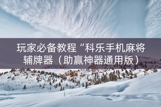 玩家必备教程“科乐手机麻将辅牌器（助赢神器通用版）