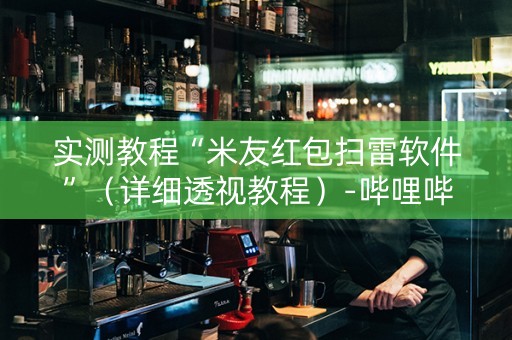 实测教程“米友红包扫雷软件”（详细透视教程）-哔哩哔哩
