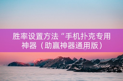 胜率设置方法“手机扑克专用神器（助赢神器通用版）