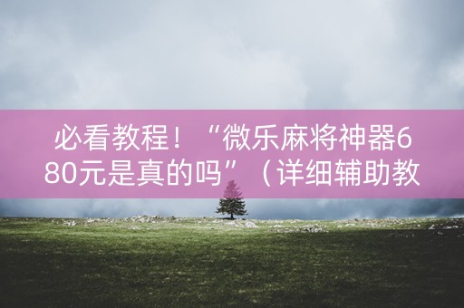 必看教程！“微乐麻将神器680元是真的吗”（详细辅助教程）-哔哩哔哩