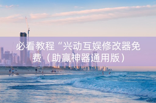 必看教程“兴动互娱修改器免费（助赢神器通用版）