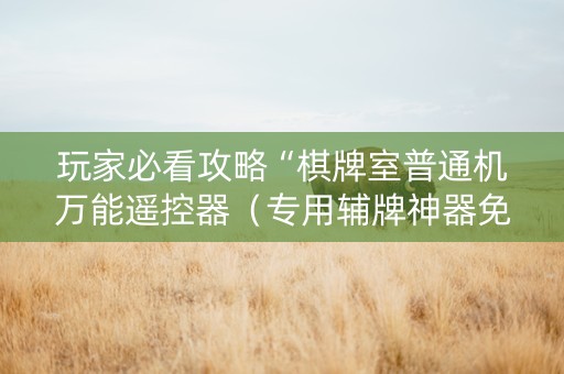 玩家必看攻略“棋牌室普通机万能遥控器（专用辅牌神器免安装）