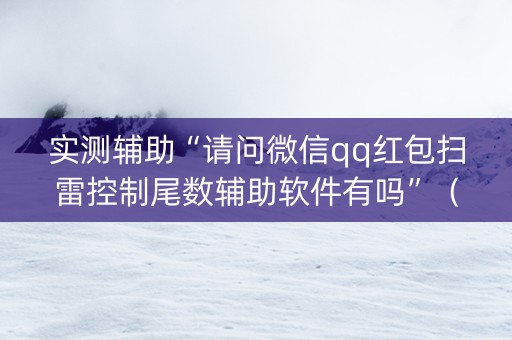 实测辅助“请问微信qq红包扫雷控制尾数辅助软件有吗”（详细透视教程）-哔哩哔哩