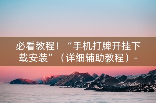 必看教程！“手机打牌开挂下载安装”（详细辅助教程）-哔哩哔哩