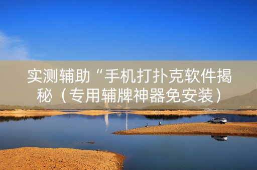 实测辅助“手机打扑克软件揭秘（专用辅牌神器免安装）