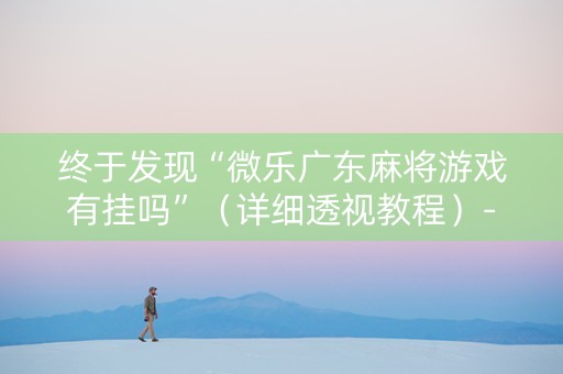 终于发现“微乐广东麻将游戏有挂吗”（详细透视教程）-哔哩哔哩