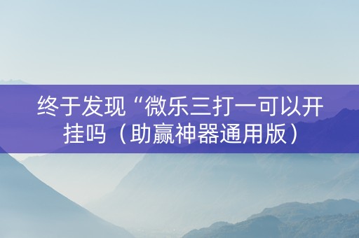 终于发现“微乐三打一可以开挂吗（助赢神器通用版）