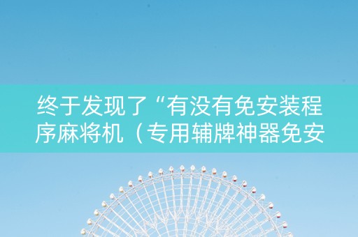 终于发现了“有没有免安装程序麻将机（专用辅牌神器免安装）