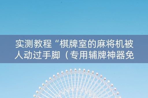 实测教程“棋牌室的麻将机被人动过手脚（专用辅牌神器免安装）
