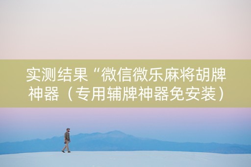 实测结果“微信微乐麻将胡牌神器（专用辅牌神器免安装）