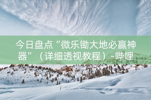 今日盘点“微乐锄大地必赢神器”（详细透视教程）-哔哩哔哩