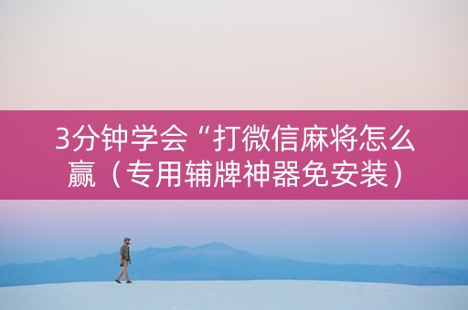 3分钟学会“打微信麻将怎么赢（专用辅牌神器免安装）