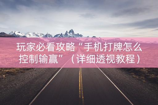 玩家必看攻略“手机打牌怎么控制输赢”（详细透视教程）-哔哩哔哩
