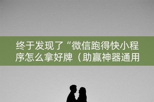 终于发现了“微信跑得快小程序怎么拿好牌（助赢神器通用版）