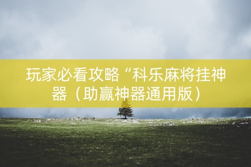 玩家必看攻略“科乐麻将挂神器（助赢神器通用版）