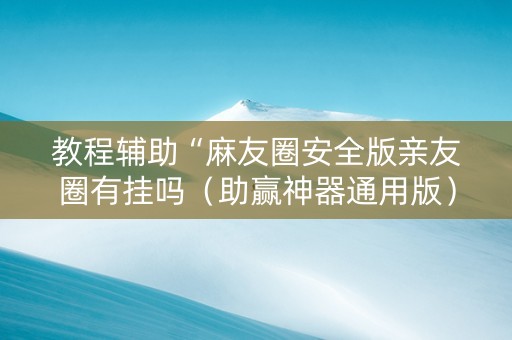 教程辅助“麻友圈安全版亲友圈有挂吗（助赢神器通用版）