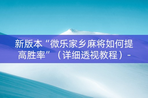 新版本“微乐家乡麻将如何提高胜率”（详细透视教程）-哔哩哔哩