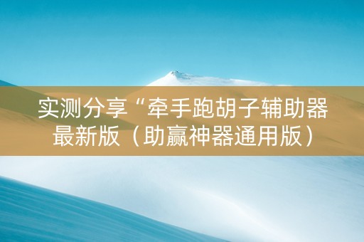 实测分享“牵手跑胡子辅助器最新版（助赢神器通用版）
