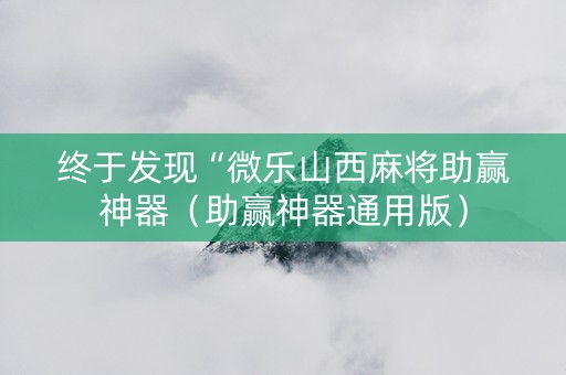 终于发现“微乐山西麻将助赢神器（助赢神器通用版）