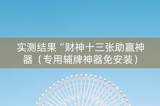 实测结果“财神十三张助赢神器（专用辅牌神器免安装）