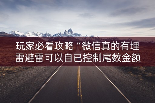 玩家必看攻略“微信真的有埋雷避雷可以自已控制尾数金额”（详细透视教程）-哔哩哔哩