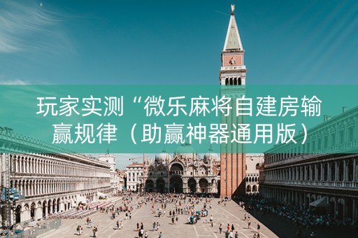 玩家实测“微乐麻将自建房输赢规律（助赢神器通用版）