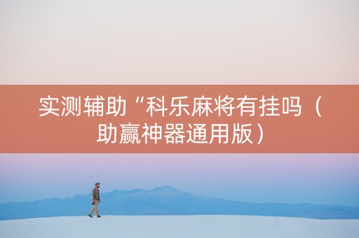 实测辅助“科乐麻将有挂吗（助赢神器通用版）