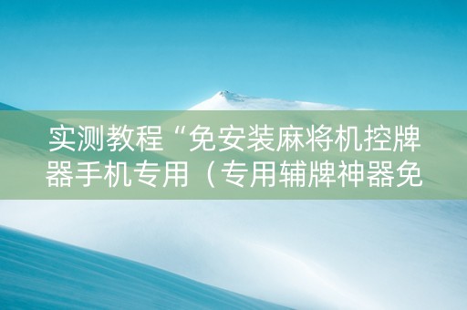 实测教程“免安装麻将机控牌器手机专用（专用辅牌神器免安装）