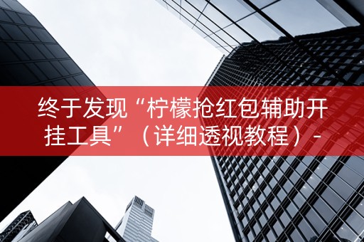 终于发现“柠檬抢红包辅助开挂工具”（详细透视教程）-哔哩哔哩
