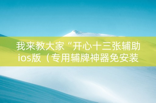 我来教大家“开心十三张辅助ios版（专用辅牌神器免安装）
