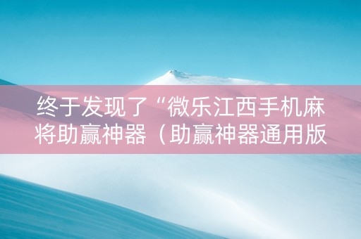 终于发现了“微乐江西手机麻将助赢神器（助赢神器通用版）