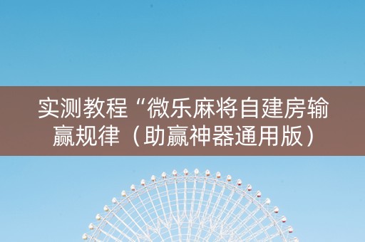 实测教程“微乐麻将自建房输赢规律（助赢神器通用版）