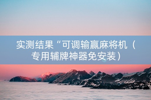 实测结果“可调输赢麻将机（专用辅牌神器免安装）