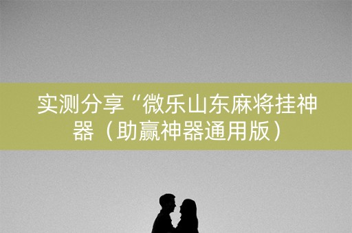 实测分享“微乐山东麻将挂神器（助赢神器通用版）