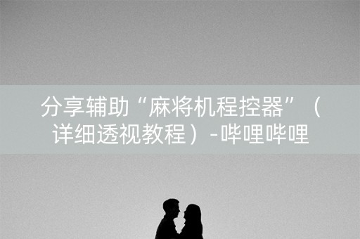 分享辅助“麻将机程控器”（详细透视教程）-哔哩哔哩