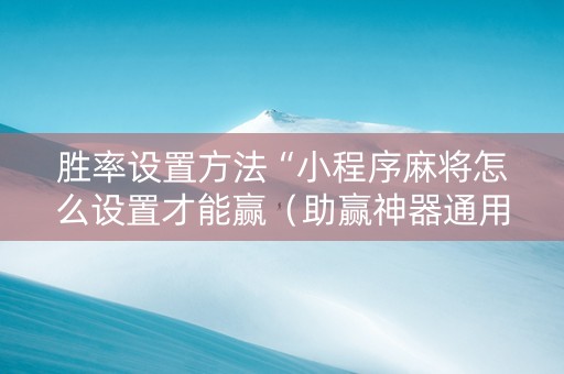 胜率设置方法“小程序麻将怎么设置才能赢（助赢神器通用版）