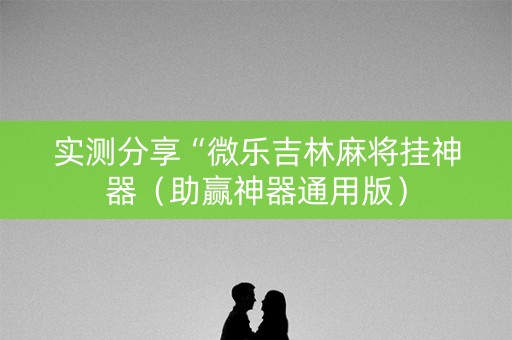 实测分享“微乐吉林麻将挂神器（助赢神器通用版）