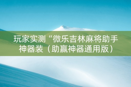 玩家实测“微乐吉林麻将助手神器装（助赢神器通用版）