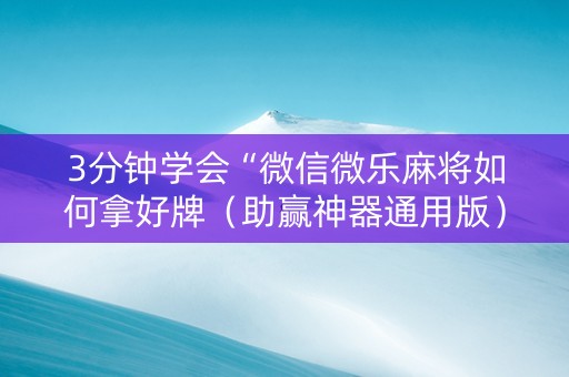 3分钟学会“微信微乐麻将如何拿好牌（助赢神器通用版）
