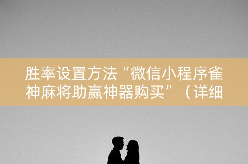 胜率设置方法“微信小程序雀神麻将助赢神器购买”（详细透视教程）-哔哩哔哩