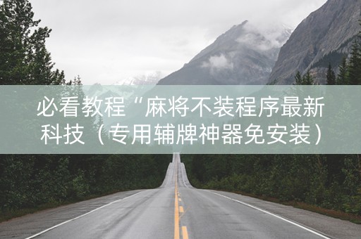 必看教程“麻将不装程序最新科技（专用辅牌神器免安装）